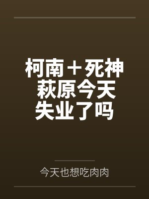 柯南＋死神 萩原今天失业了吗