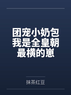 团宠小奶包我是全皇朝最横的崽by抹茶红豆