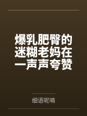 爆乳肥臀的迷糊老妈在一声声夸赞中迷失自我，被陌生人的大鸡巴插入蜜穴都没醒悟！