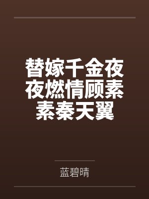 替嫁千金夜夜燃情顾素素秦天翼