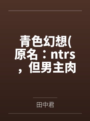 青色幻想(原名：ntrs，但男主肉戏比黄毛多)