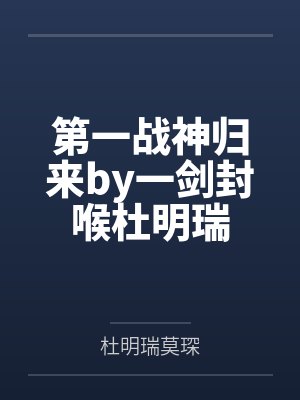 第一战神归来by一剑封喉杜明瑞