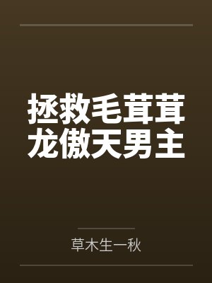 拯救毛茸茸龙傲天男主笔趣阁无弹窗