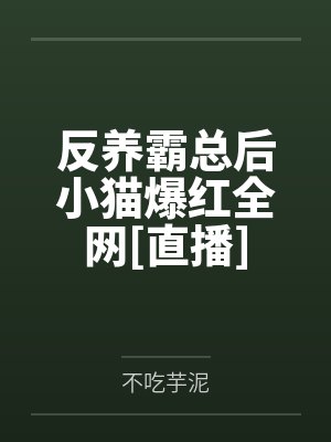 反养霸总后小猫爆红全网[直播]by不吃芋泥