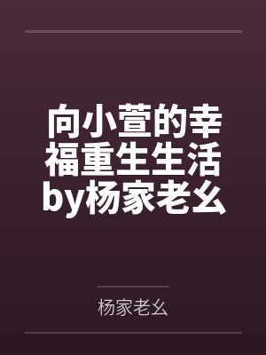 向小萱的幸福重生生活by杨家老幺笔趣阁无弹窗