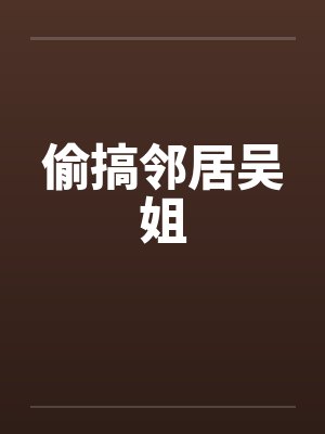 偷搞邻居吴姐