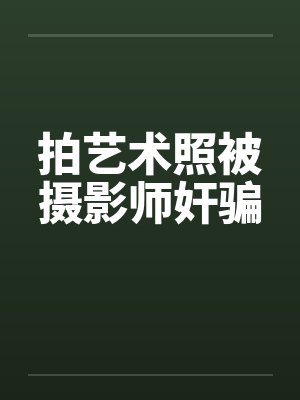 拍艺术照被摄影师奸骗