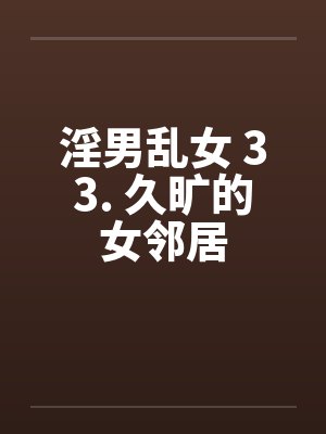 淫男乱女 33. 久旷的女邻居