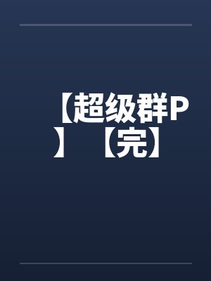 【超级群P】【完】
