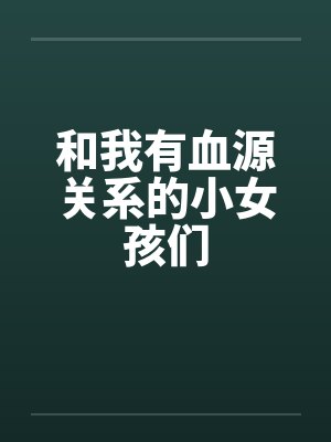 和我有血源关系的小女孩们