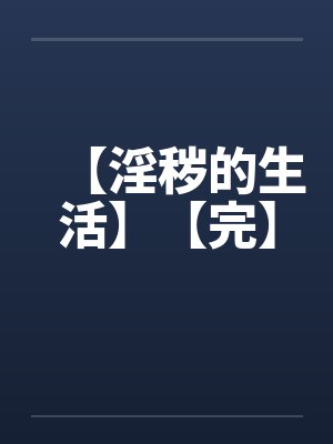 【淫秽的生活】【完】