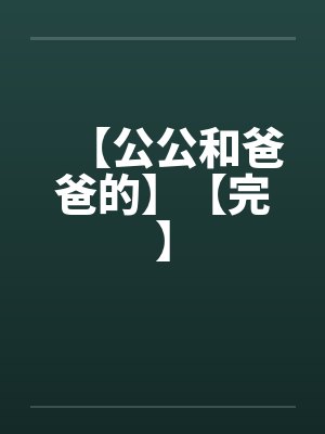 【公公和爸爸的】【完】