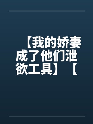 【我的娇妻成了他们泄欲工具】【完】