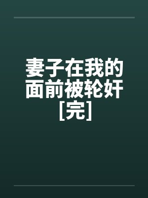 妻子在我的面前被轮奸[完]
