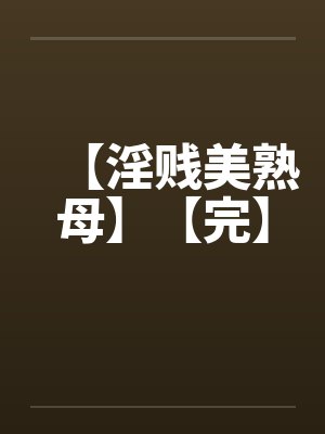 【淫贱美熟母】【完】