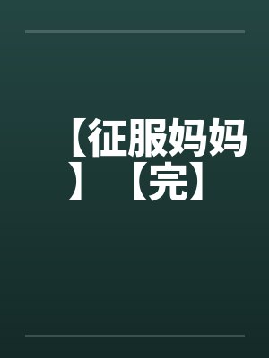 【征服妈妈】【完】