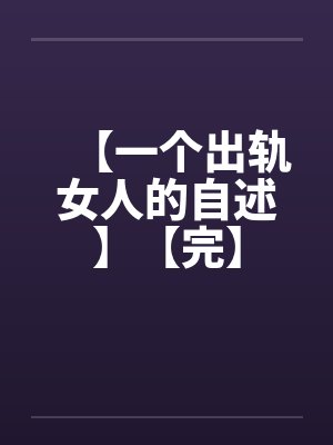 【一个出轨女人的自述】【完】