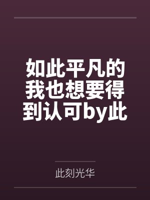 如此平凡的我也想要得到认可by此刻光华笔趣阁无弹窗