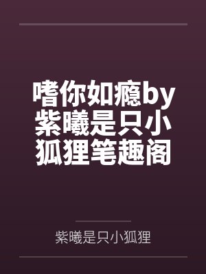 嗜你如瘾by紫曦是只小狐狸笔趣阁无弹窗