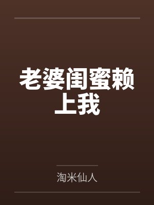 老婆闺蜜赖上我