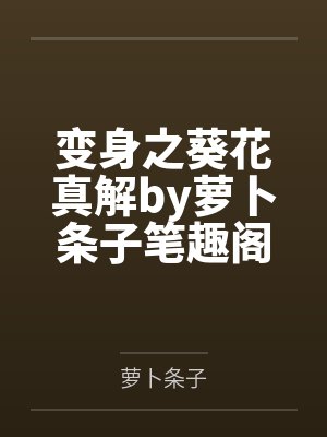 变身之葵花真解by萝卜条子笔趣阁无弹窗