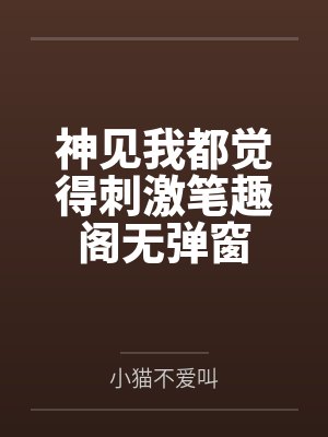 神见我都觉得刺激笔趣阁无弹窗