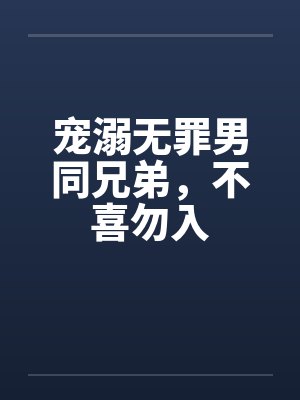 宠溺无罪男同兄弟，不喜勿入