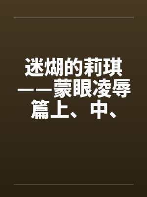 迷煳的莉琪——蒙眼凌辱篇上、中、下