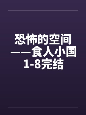 恐怖的空间——食人小国1-8完结