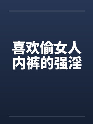 喜欢偷女人内裤的强淫
