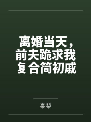 离婚当天，前夫跪求我复合简初戚柏言
