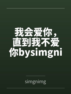 我会爱你，直到我不爱你bysimgnimg笔趣阁无弹窗
