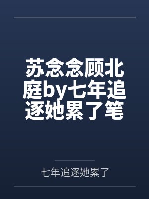 苏念念顾北庭by七年追逐她累了笔趣阁无弹窗