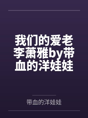 我们的爱老李萧雅by带血的洋娃娃笔趣阁无弹窗