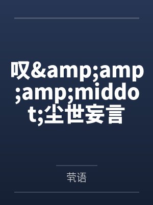 叹&amp;amp;amp;middot;尘世妄言
