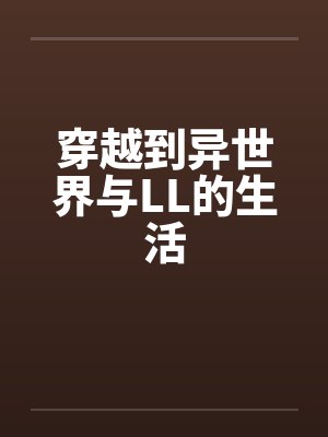 穿越到异世界与LL的生活by佚名笔趣阁无弹窗