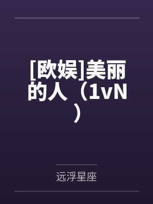 [欧娱]美丽的人（1vN）