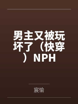 男主又被玩坏了（快穿）NPH